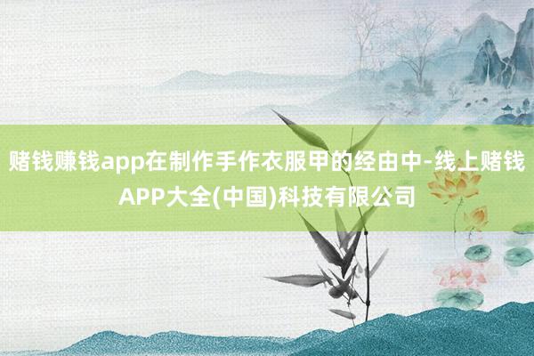 赌钱赚钱app在制作手作衣服甲的经由中-线上赌钱APP大全(中国)科技有限公司