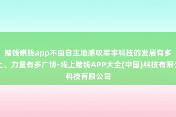 赌钱赚钱app不由自主地感叹军事科技的发展有多马上、力量有多广博-线上赌钱APP大全(中国)科技有限公司