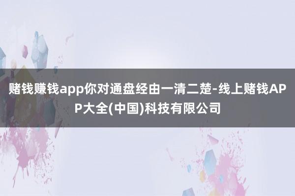 赌钱赚钱app你对通盘经由一清二楚-线上赌钱APP大全(中国)科技有限公司