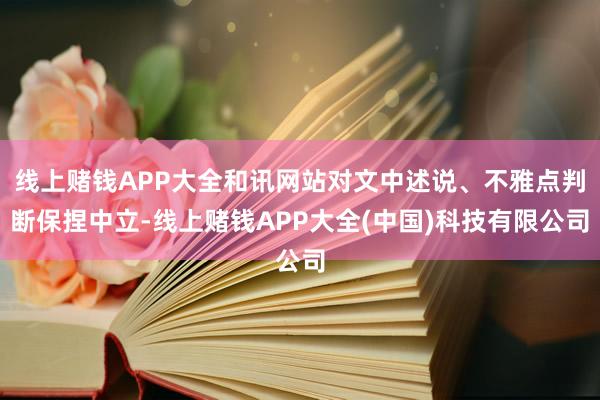 线上赌钱APP大全和讯网站对文中述说、不雅点判断保捏中立-线上赌钱APP大全(中国)科技有限公司