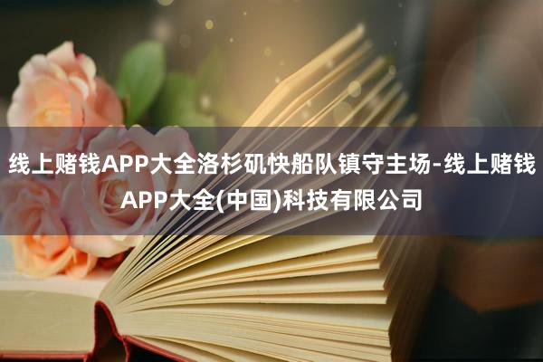 线上赌钱APP大全洛杉矶快船队镇守主场-线上赌钱APP大全(中国)科技有限公司