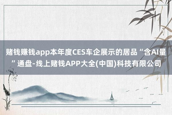 赌钱赚钱app本年度CES车企展示的居品“含AI量”通盘-线上赌钱APP大全(中国)科技有限公司