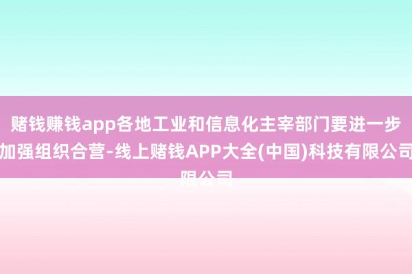 赌钱赚钱app各地工业和信息化主宰部门要进一步加强组织合营-线上赌钱APP大全(中国)科技有限公司