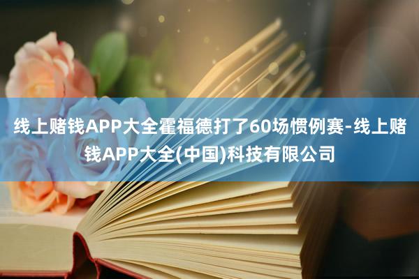 线上赌钱APP大全霍福德打了60场惯例赛-线上赌钱APP大全(中国)科技有限公司