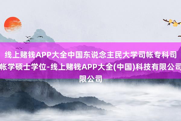 线上赌钱APP大全中国东说念主民大学司帐专科司帐学硕士学位-线上赌钱APP大全(中国)科技有限公司